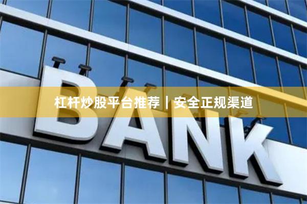 杠杆炒股平台推荐｜安全正规渠道