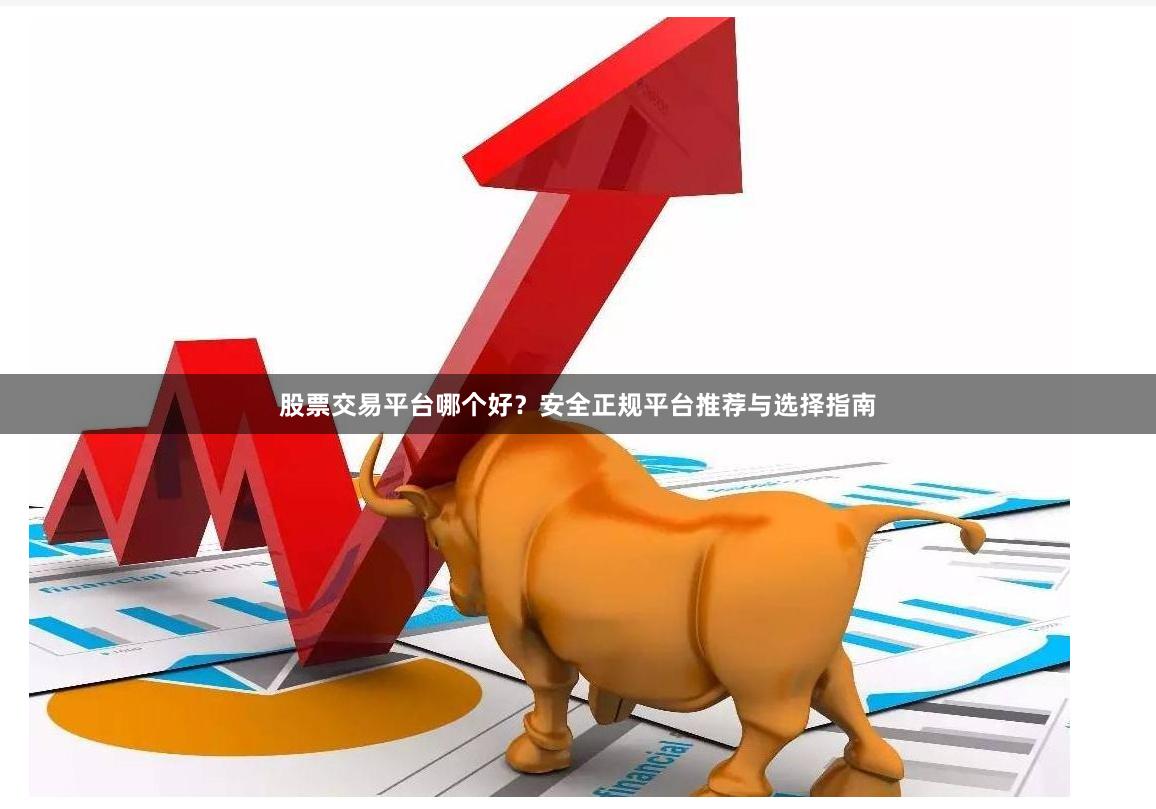 股票交易平台哪个好？安全正规平台推荐与选择指南
