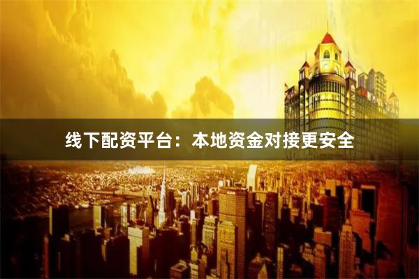 线下配资平台：本地资金对接更安全