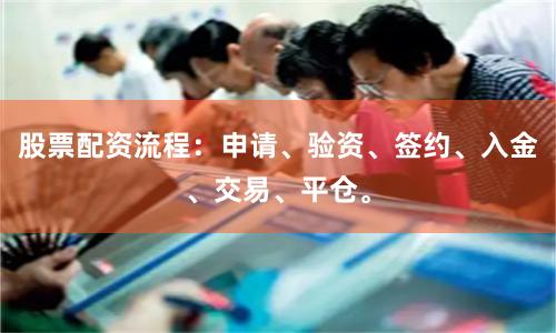 股票配资流程：申请、验资、签约、入金、交易、平仓。