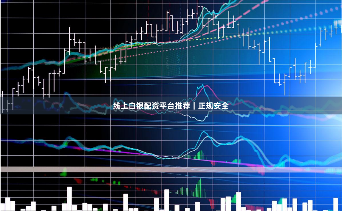 线上白银配资平台推荐｜正规安全